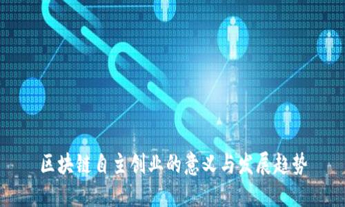 区块链自主创业的意义与发展趋势