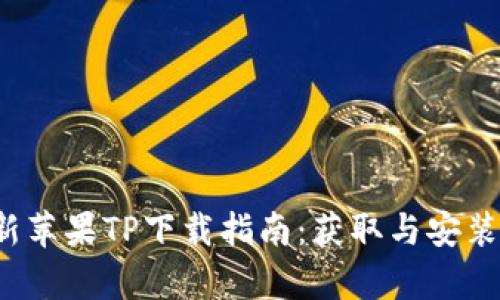 2025年最新苹果TP下载指南：获取与安装全方位解析