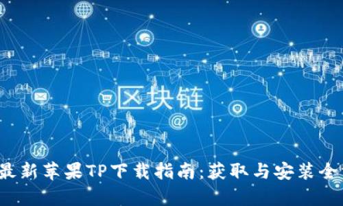 2025年最新苹果TP下载指南：获取与安装全方位解析