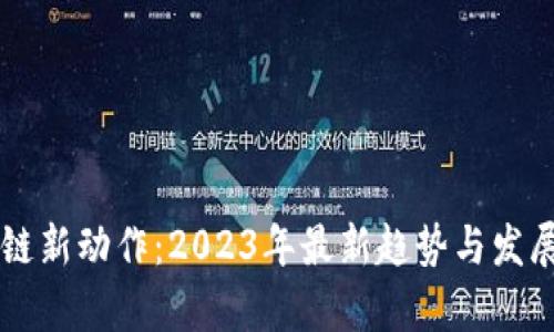 区块链新动作：2023年最新趋势与发展分析