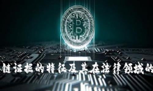 区块链证据的特征及其在法律领域的应用