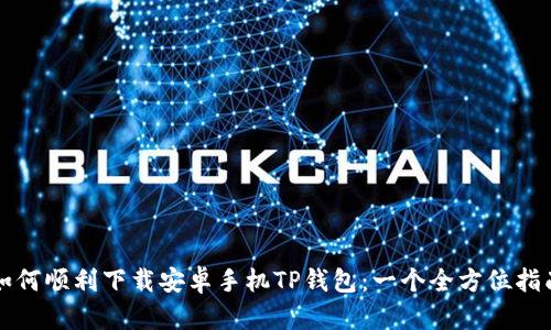 如何顺利下载安卓手机TP钱包：一个全方位指南