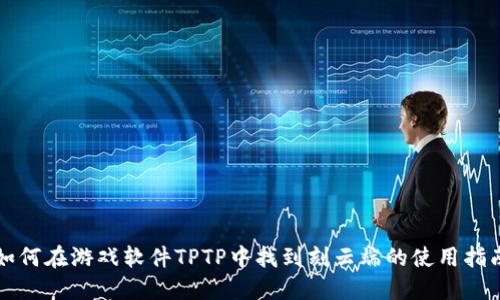 如何在游戏软件TPTP中找到刻云端的使用指南
