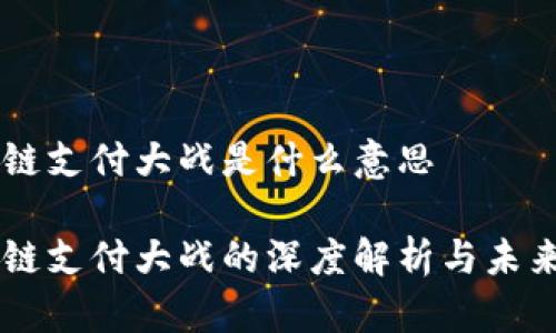 区块链支付大战是什么意思

区块链支付大战的深度解析与未来展望