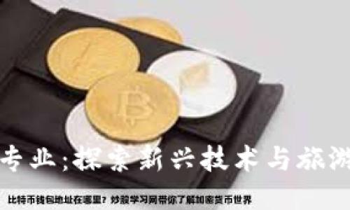 旅游区块链专业：探索新兴技术与旅游产业的交融