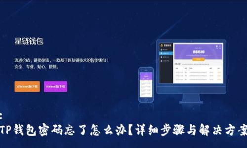 :
TP钱包密码忘了怎么办？详细步骤与解决方案