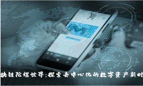 区块链陀螺世界：探索去中心化的数字资产新时代