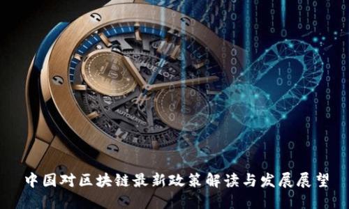 中国对区块链最新政策解读与发展展望