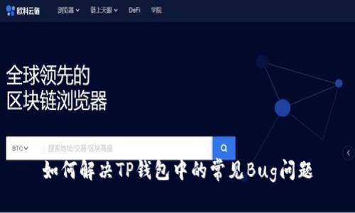 如何解决TP钱包中的常见Bug问题
