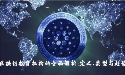 区块链投资机构的全面解析：定义、类型与趋势