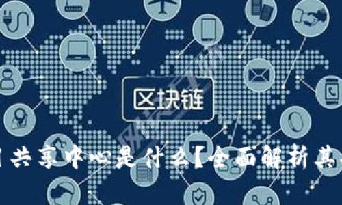 区块链项目共享中心是什么？全面解析其功能与意义
