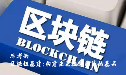 思考的
区块链基建：构建未来数字经济的基石