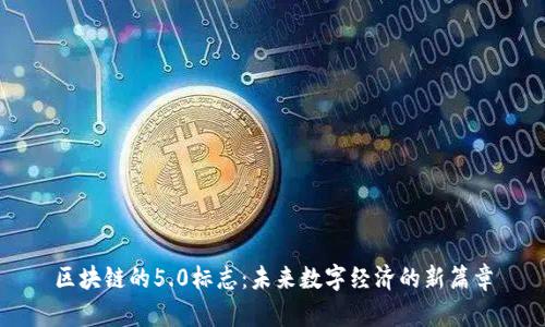 区块链的5.0标志：未来数字经济的新篇章