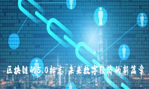 区块链的5.0标志：未来数字经济的新篇章