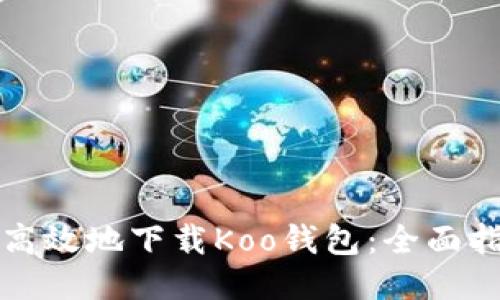 如何安全高效地下载Koo钱包：全面指南与技巧