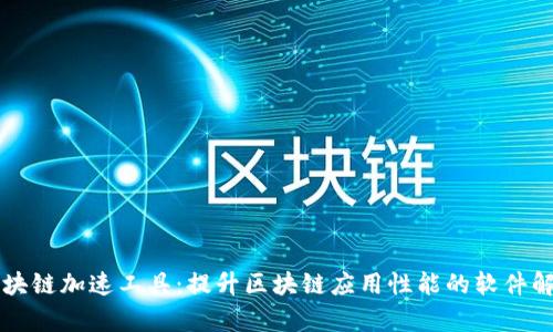 区块链加速工具：提升区块链应用性能的软件解析