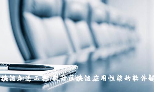 区块链加速工具：提升区块链应用性能的软件解析