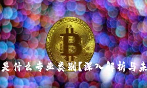 区块链是什么专业类别？深入解析与未来发展