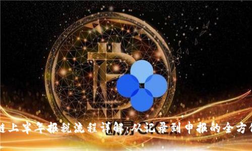 区块链上半年报税流程详解：从记录到申报的全方位指南