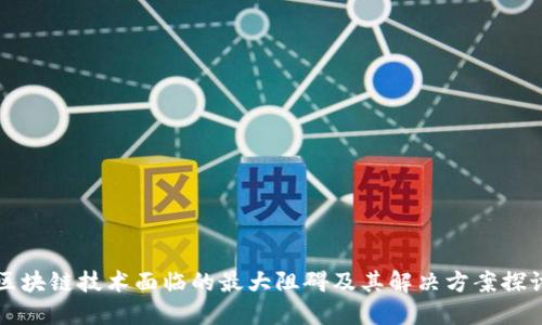 区块链技术面临的最大阻碍及其解决方案探讨