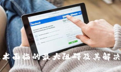 区块链技术面临的最大阻碍及其解决方案探讨