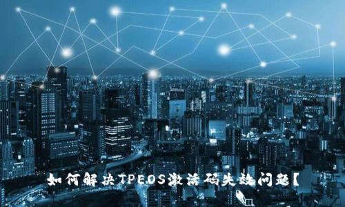 如何解决TPEOS激活码失效问题？