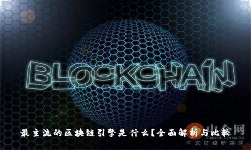 最主流的区块链引擎是什么？全面解析与比较