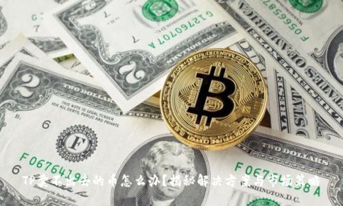 TP卖不出去的币怎么办？揭秘解决方案与市场策略